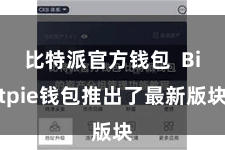 比特派官方钱包 Bitpie钱包推出了最新版块