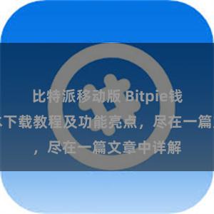 比特派移动版 Bitpie钱包最新版本下载教程及功能亮点，尽在一篇文章中详解