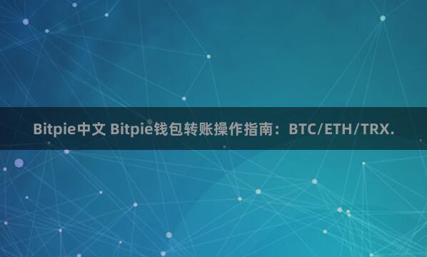 Bitpie中文 Bitpie钱包转账操作指南：BTC/ETH/TRX.