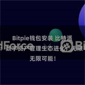 Bitpie钱包安装 比特派钱包：数字资产管理生态进化，无限可能！