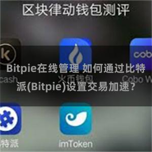 Bitpie在线管理 如何通过比特派(Bitpie)设置交易加速？