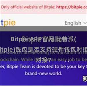 Bitpie APP官网 比特派(Bitpie)钱包是否支持硬件钱包对接？