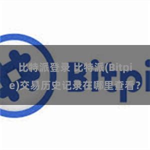 比特派登录 比特派(Bitpie)交易历史记录在哪里查看？