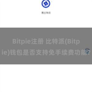 Bitpie注册 比特派(Bitpie)钱包是否支持免手续费功能？