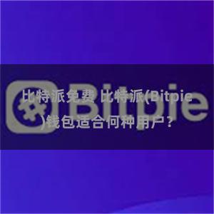 比特派免费 比特派(Bitpie)钱包适合何种用户？