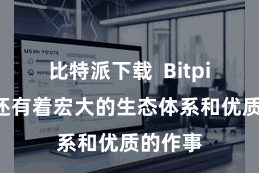 比特派下载  Bitpie钱包还有着宏大的生态体系和优质的作事