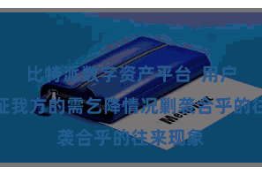 比特派数字资产平台  用户不错左证我方的需乞降情况剿袭合乎的往来现象