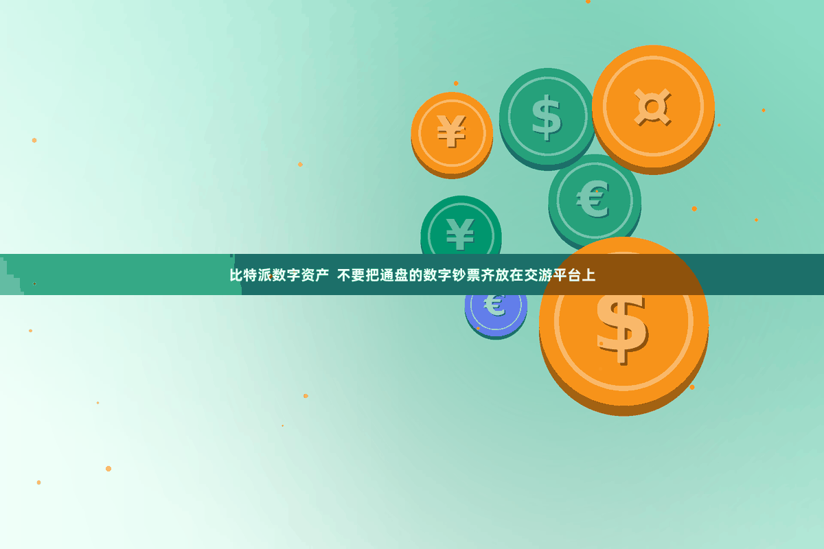 比特派数字资产 不要把通盘的数字钞票齐放在交游平台上