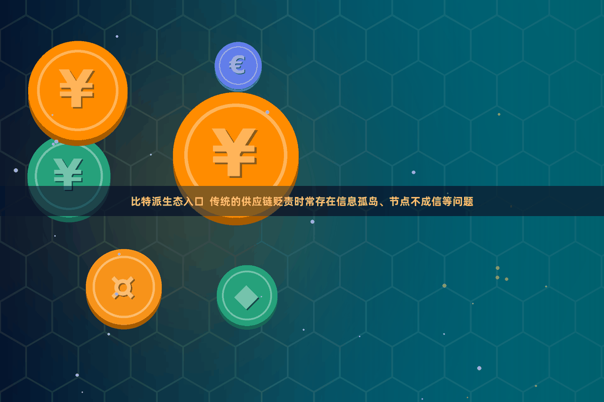 比特派生态入口  传统的供应链贬责时常存在信息孤岛、节点不成信等问题